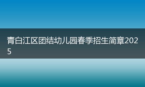 青白江区团结幼儿园春季招生简章2025