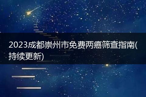 2023成都崇州市免费两癌筛查指南(持续更新)