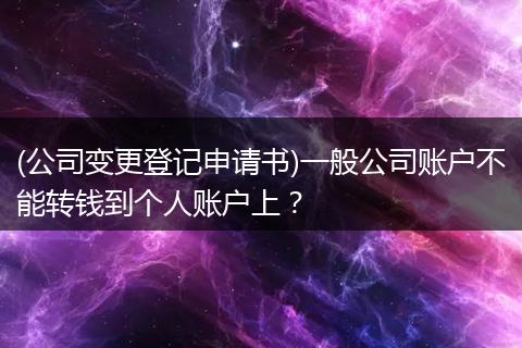 (公司变更登记申请书)一般公司账户不能转钱到个人账户上？