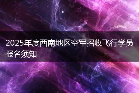 2025年度西南地区空军招收飞行学员报名须知