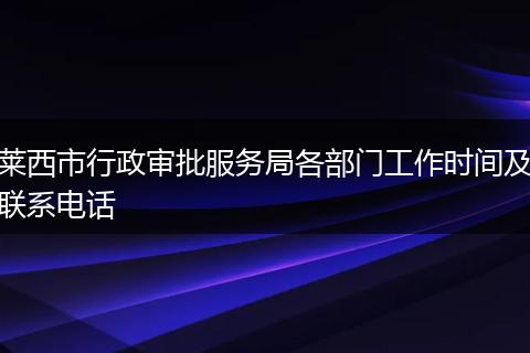 莱西市行政审批服务局各部门工作时间及联系电话