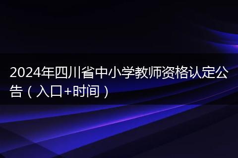 2024年四川省中小学教师资格认定公告（入口+时间）
