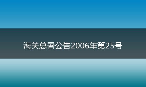海关总署公告2006年第25号