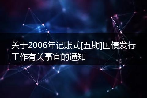 关于2006年记账式[五期]国债发行工作有关事宜的通知