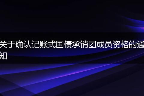 关于确认记账式国债承销团成员资格的通知