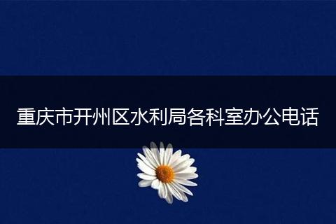 重庆市开州区水利局各科室办公电话