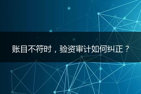 账目不符时，验资审计如何纠正？