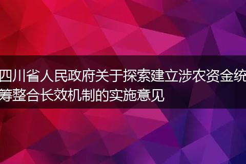 四川省人民政府关于探索建立涉农资金统筹整合长效机制的实施意见