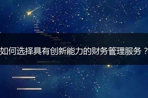 如何选择具有创新能力的财务管理服务？