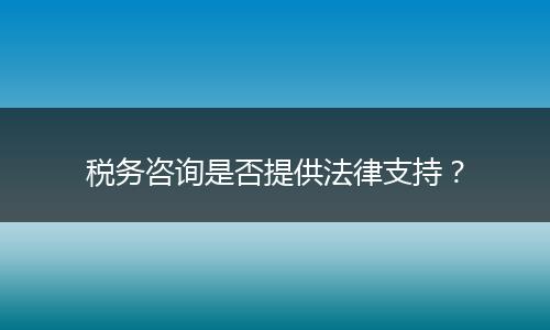 税务咨询是否提供法律支持？