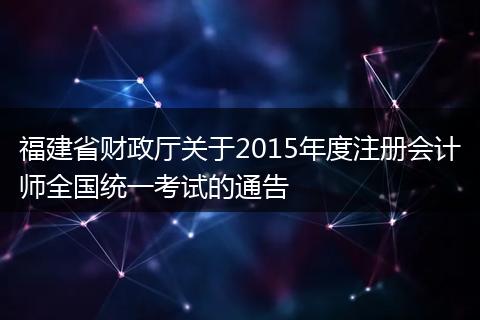 福建省财政厅关于2015年度注册会计师全国统一考试的通告