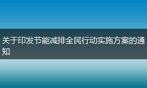 关于印发节能减排全民行动实施方案的通知