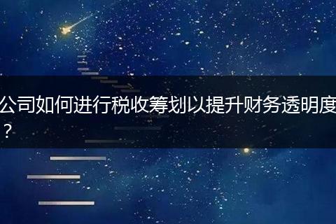 公司如何进行税收筹划以提升财务透明度？