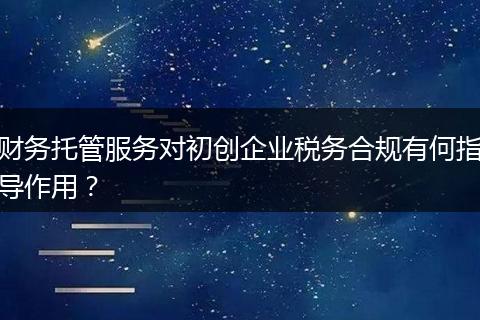 财务托管服务对初创企业税务合规有何指导作用？