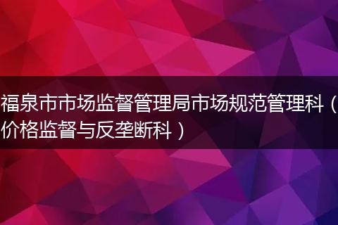 福泉市市场监督管理局市场规范管理科（价格监督与反垄断科）