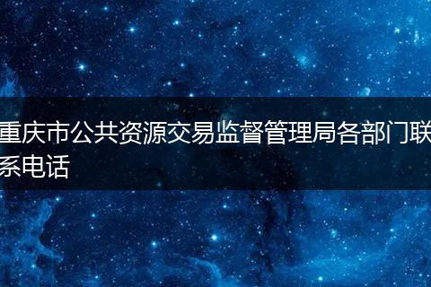 重庆市公共资源交易监督管理局各部门联系电话