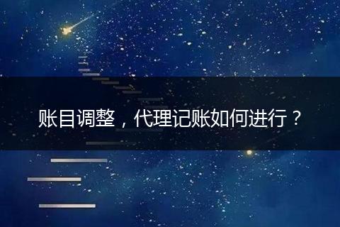 账目调整，代理记账如何进行？