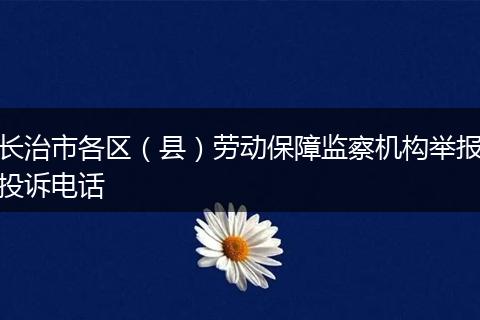 长治市各区（县）劳动保障监察机构举报投诉电话