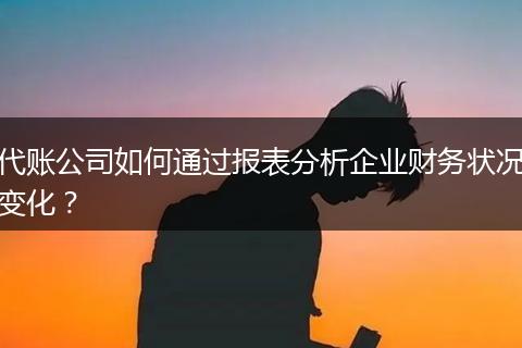 代账公司如何通过报表分析企业财务状况变化？