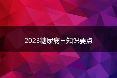 2023糖尿病日知识要点