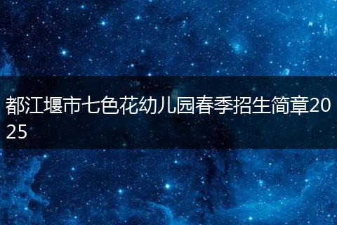 都江堰市七色花幼儿园春季招生简章2025