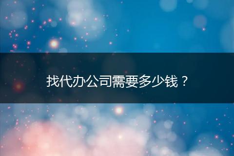 找代办公司需要多少钱？