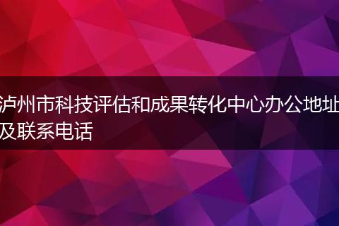 泸州市科技评估和成果转化中心办公地址及联系电话