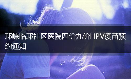 邛崃临邛社区医院四价九价HPV疫苗预约通知