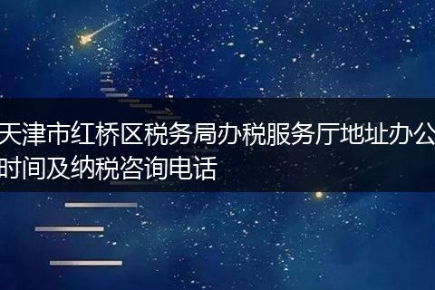 天津市红桥区税务局办税服务厅地址办公时间及纳税咨询电话
