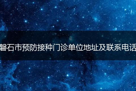 磐石市预防接种门诊单位地址及联系电话