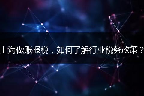 上海做账报税，如何了解行业税务政策？