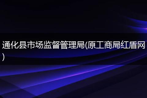 通化县市场监督管理局(原工商局红盾网)