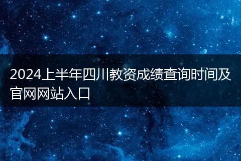 2024上半年四川教资成绩查询时间及官网网站入口