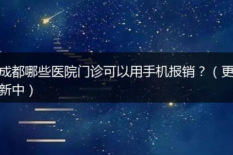 成都哪些医院门诊可以用手机报销？（更新中）