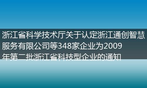 浙江省科学技术厅关于认定浙江通创智慧服务有限公司等348家企业为2009年第二批浙江省科技型企业的通知