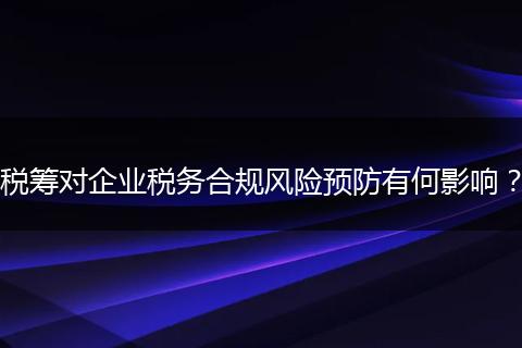 税筹对企业税务合规风险预防有何影响？