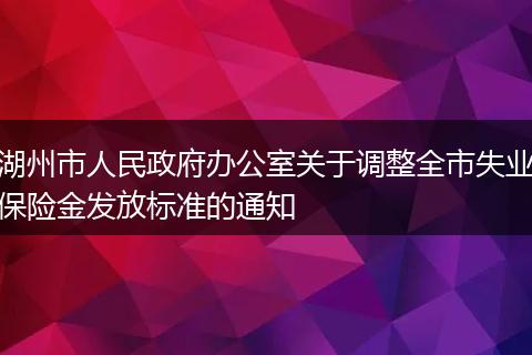 湖州市人民政府办公室关于调整全市失业保险金发放标准的通知