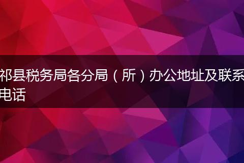 祁县税务局各分局（所）办公地址及联系电话