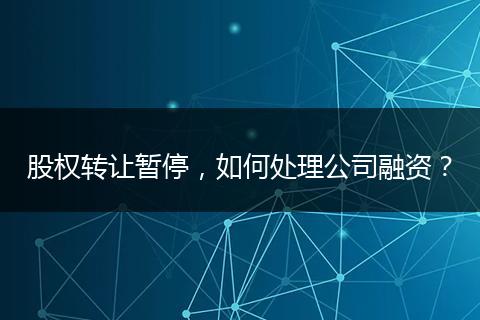 股权转让暂停，如何处理公司融资？