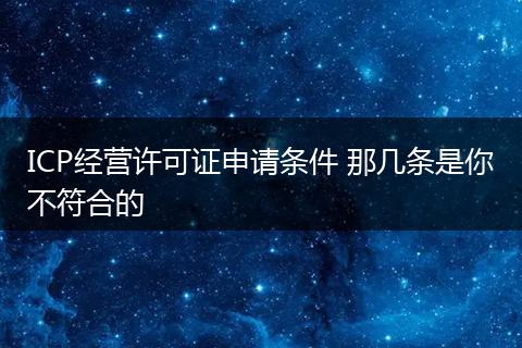 ICP经营许可证申请条件 那几条是你不符合的