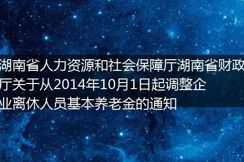 湖南省人力资源和社会保障厅湖南省财政厅关于从2014年10月1日起调整企业离休人员基本养老金的通知