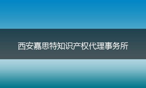 西安嘉思特知识产权代理事务所