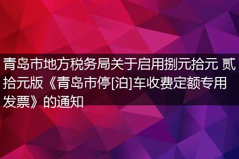 青岛市地方税务局关于启用捌元拾元 贰拾元版《青岛市停[泊]车收费定额专用发票》的通知