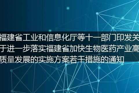 福建省工业和信息化厅等十一部门印发关于进一步落实福建省加快生物医药产业高质量发展的实施方案若干措施的通知