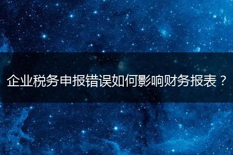 企业税务申报错误如何影响财务报表？