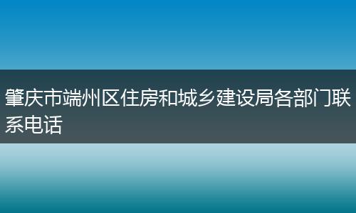 肇庆市端州区住房和城乡建设局各部门联系电话