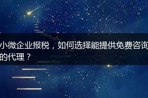 小微企业报税，如何选择能提供免费咨询的代理？
