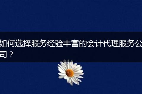 如何选择服务经验丰富的会计代理服务公司？