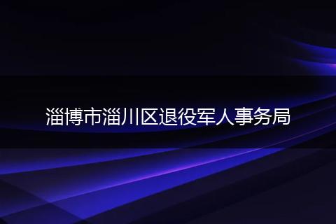 淄博市淄川区退役军人事务局