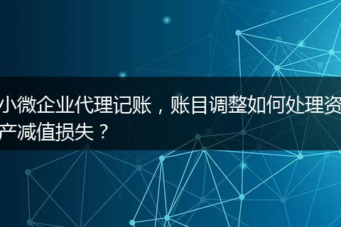 小微企业代理记账，账目调整如何处理资产减值损失？